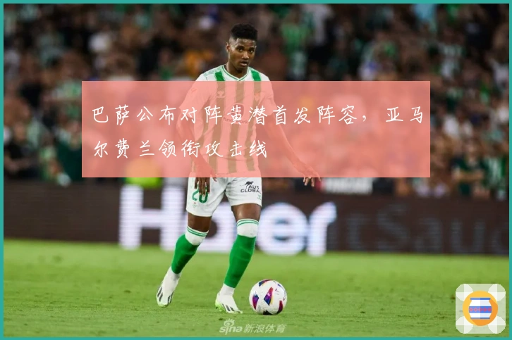 巴萨公布对阵黄潜首发阵容，亚马尔费兰领衔攻击线