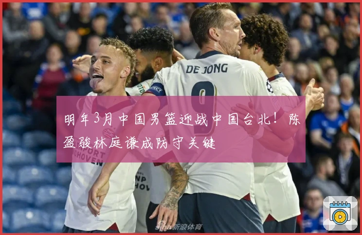 明年3月中国男篮迎战中国台北！陈盈骏林庭谦成防守关键