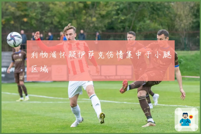 利物浦怀疑伊萨克伤情集中于小腿区域