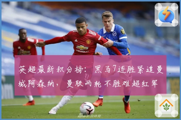 英超最新积分榜：黑马7连胜紧追曼城阿森纳，曼联两轮不胜难超红军