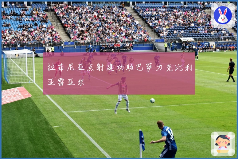 拉菲尼亚点射建功助巴萨力克比利亚雷亚尔